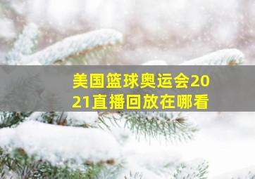 美国篮球奥运会2021直播回放在哪看