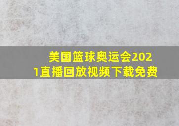 美国篮球奥运会2021直播回放视频下载免费