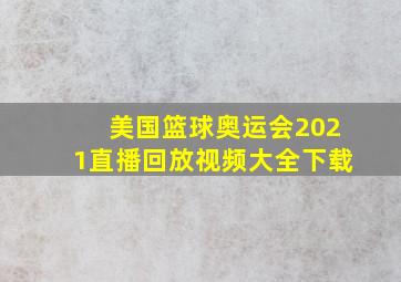 美国篮球奥运会2021直播回放视频大全下载