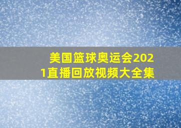 美国篮球奥运会2021直播回放视频大全集