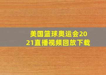 美国篮球奥运会2021直播视频回放下载