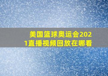 美国篮球奥运会2021直播视频回放在哪看