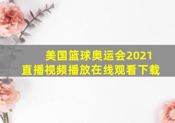 美国篮球奥运会2021直播视频播放在线观看下载