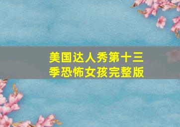 美国达人秀第十三季恐怖女孩完整版