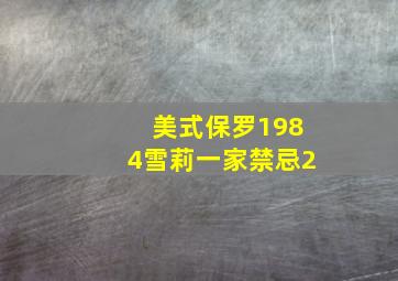 美式保罗1984雪莉一家禁忌2