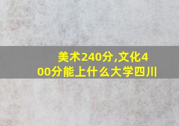 美术240分,文化400分能上什么大学四川