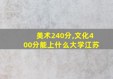 美术240分,文化400分能上什么大学江苏