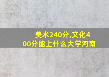 美术240分,文化400分能上什么大学河南