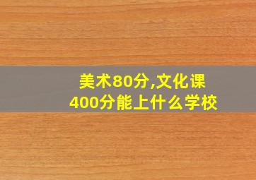 美术80分,文化课400分能上什么学校