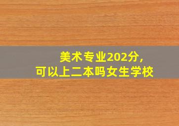 美术专业202分,可以上二本吗女生学校