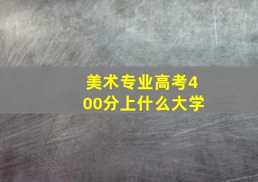 美术专业高考400分上什么大学