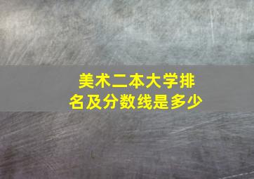 美术二本大学排名及分数线是多少