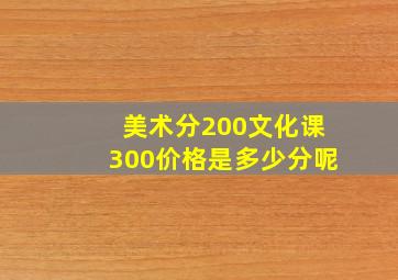 美术分200文化课300价格是多少分呢