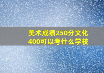 美术成绩250分文化400可以考什么学校