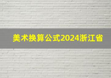 美术换算公式2024浙江省