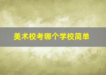 美术校考哪个学校简单