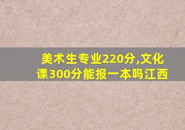 美术生专业220分,文化课300分能报一本吗江西