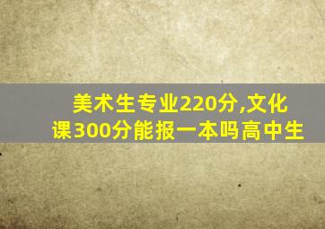 美术生专业220分,文化课300分能报一本吗高中生