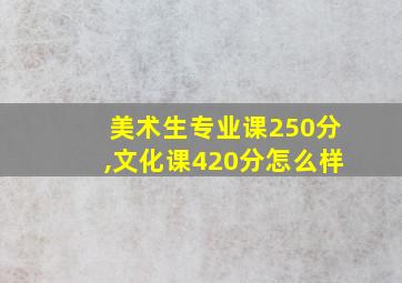 美术生专业课250分,文化课420分怎么样