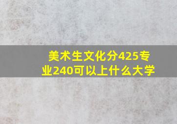 美术生文化分425专业240可以上什么大学