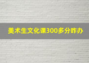 美术生文化课300多分咋办