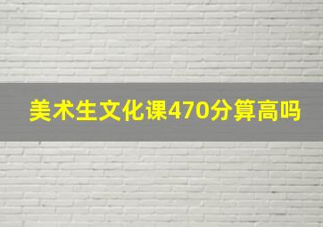 美术生文化课470分算高吗