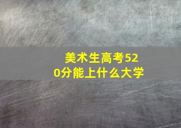 美术生高考520分能上什么大学