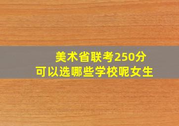 美术省联考250分可以选哪些学校呢女生