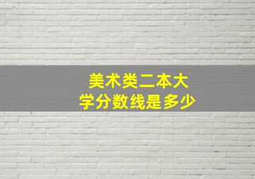 美术类二本大学分数线是多少