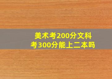 美术考200分文科考300分能上二本吗