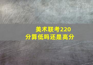 美术联考220分算低吗还是高分