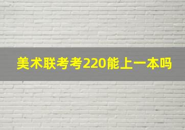 美术联考考220能上一本吗