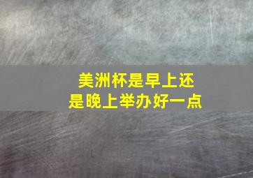 美洲杯是早上还是晚上举办好一点