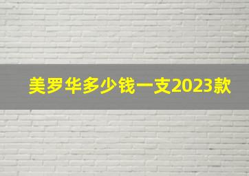 美罗华多少钱一支2023款