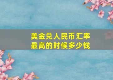 美金兑人民币汇率最高的时候多少钱