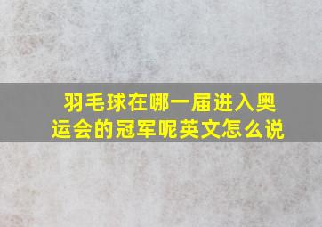 羽毛球在哪一届进入奥运会的冠军呢英文怎么说