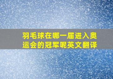 羽毛球在哪一届进入奥运会的冠军呢英文翻译