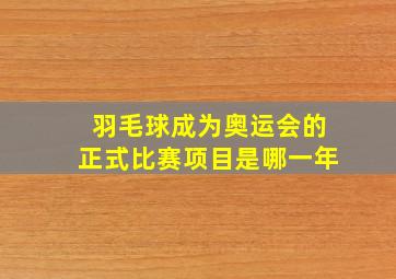 羽毛球成为奥运会的正式比赛项目是哪一年