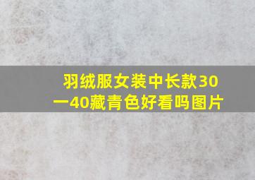 羽绒服女装中长款30一40藏青色好看吗图片