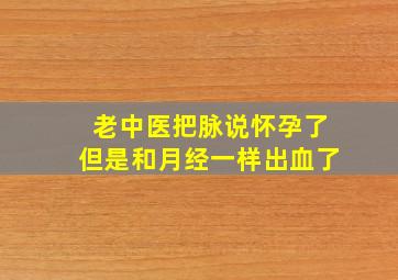 老中医把脉说怀孕了但是和月经一样出血了