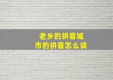 老乡的拼音城市的拼音怎么读