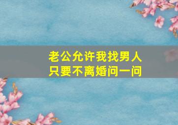 老公允许我找男人只要不离婚问一问