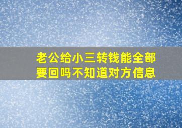 老公给小三转钱能全部要回吗不知道对方信息