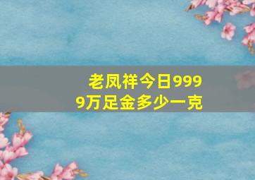 老凤祥今日9999万足金多少一克