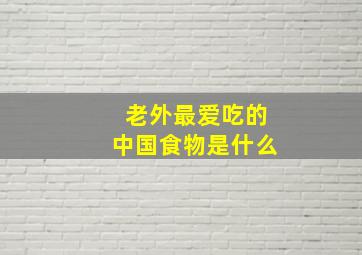 老外最爱吃的中国食物是什么