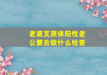 老婆支原体阳性老公要去做什么检查