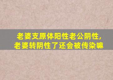 老婆支原体阳性老公阴性,老婆转阴性了还会被传染嘛