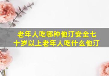 老年人吃哪种他汀安全七十岁以上老年人吃什么他汀