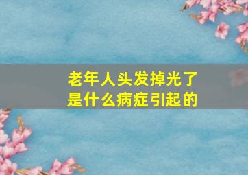 老年人头发掉光了是什么病症引起的