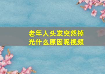 老年人头发突然掉光什么原因呢视频